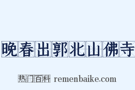 晚春出郭北山佛寺是什么意思的图片